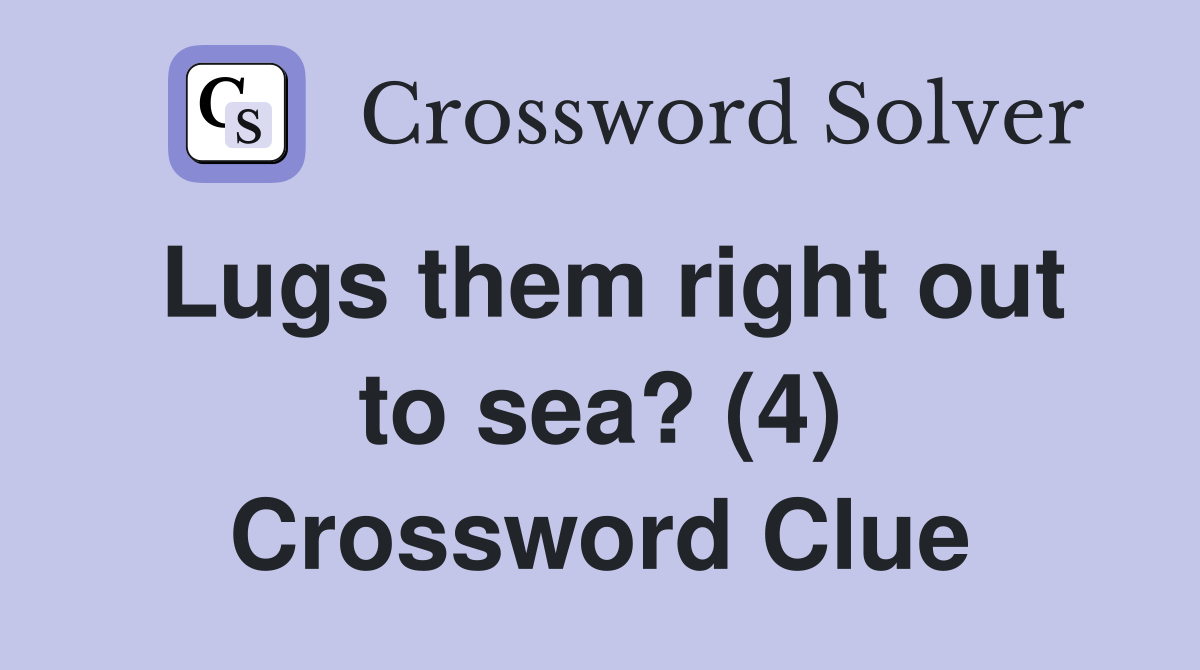 Lugs them right out to sea? (4) - Crossword Clue Answers - Crossword Solver